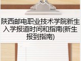 陕西邮电职业技术学院新生入学报道时间和指南(新生报到指南)