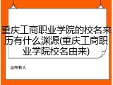 重庆工商职业学院的校名来历有什么渊源(重庆工商职业学院校名由来)