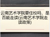云南艺术学院要住校吗，是否能走读(云南艺术学院走读政策)