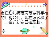 宿迁幼儿师范高等专科学校的口碑如何，现在怎么样了(宿迁幼专口碑现状)