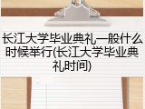 长江大学毕业典礼一般什么时候举行(长江大学毕业典礼时间)