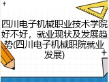 四川电子机械职业技术学院好不好，就业现状及发展趋势(四川电子机械职院就业发展)