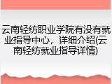 云南轻纺职业学院有没有就业指导中心，详细介绍(云南轻纺就业指导详情)