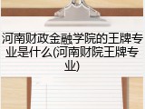 河南财政金融学院的王牌专业是什么(河南财院王牌专业)