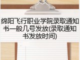 绵阳飞行职业学院录取通知书一般几号发放(录取通知书发放时间)