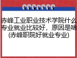 赤峰工业职业技术学院什么专业就业比较好，原因是啥(赤峰职院好就业专业)