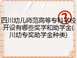 四川幼儿师范高等专科学校开设有哪些奖学和助学金(川幼专奖助学金种类)