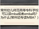 常州幼儿师范高等专科学校可以读mba或者emba吗？为什么(常州幼专读MBA？)