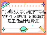 江苏科技大学苏州理工学院的招生人数和计划解读(苏理工招生计划解读)