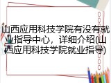 山西应用科技学院有没有就业指导中心，详细介绍(山西应用科技学院就业指导)