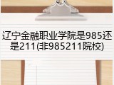 辽宁金融职业学院是985还是211(非985211院校)