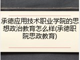承德应用技术职业学院的思想政治教育怎么样(承德职院思政教育)