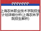 上海农林职业技术学院招生计划详细分析(上海农林学院招生解析)