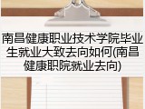 南昌健康职业技术学院毕业生就业大致去向如何(南昌健康职院就业去向)
