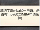潍坊学院mba如何申请，是否有mba(潍坊MBA申请条件)