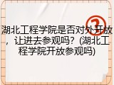 湖北工程学院是否对外开放，让进去参观吗？(湖北工程学院开放参观吗)