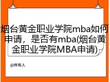 烟台黄金职业学院mba如何申请，是否有mba(烟台黄金职业学院MBA申请)