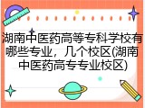 湖南中医药高等专科学校有哪些专业，几个校区(湖南中医药高专专业校区)