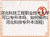河北科技工程职业技术大学可以专升本吗，如何操作(河北科技专升本流程)