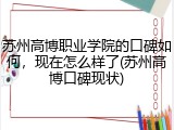 苏州高博职业学院的口碑如何，现在怎么样了(苏州高博口碑现状)