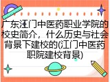 广东江门中医药职业学院的校史简介，什么历史与社会背景下建校的(江门中医药职院建校背景)