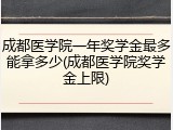 成都医学院一年奖学金最多能拿多少(成都医学院奖学金上限)