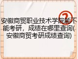 安徽商贸职业技术学院能不能考研，成绩在哪里查询(安徽商贸考研成绩查询)