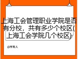 上海工会管理职业学院是否有分校，共有多少个校区(上海工会学院几个校区)