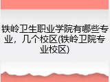 铁岭卫生职业学院有哪些专业，几个校区(铁岭卫院专业校区)