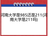 河南大学是985还是211(河南大学是211吗)