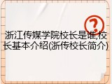 浙江传媒学院校长是谁,校长基本介绍(浙传校长简介)