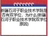 新疆石河子职业技术学院是否有双学位，为什么(新疆石河子职业技术学院双学位原因)