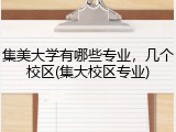集美大学有哪些专业，几个校区(集大校区专业)