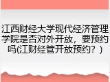 江西财经大学现代经济管理学院是否对外开放，要预约吗(江财经管开放预约？)