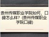 贵州传媒职业学院如何，口碑怎么样？(贵州传媒职业学院口碑)