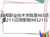 日照职业技术学院是985还是211(日照职院985211)