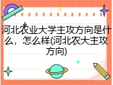 河北农业大学主攻方向是什么，怎么样(河北农大主攻方向)
