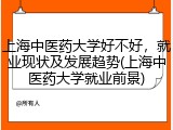 上海中医药大学好不好，就业现状及发展趋势(上海中医药大学就业前景)