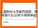 云南财经大学能否保研，原因是什么(云财大保研缘由)