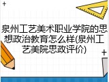 泉州工艺美术职业学院的思想政治教育怎么样(泉州工艺美院思政评价)