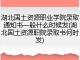 湖北国土资源职业学院录取通知书一般什么时候发(湖北国土资源职院录取书何时发)
