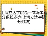上海立达学院是一本吗录取分数线多少(上海立达学院分数线)