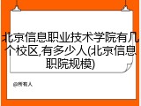 北京信息职业技术学院有几个校区,有多少人(北京信息职院规模)
