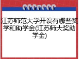 江苏师范大学开设有哪些奖学和助学金(江苏师大奖助学金)