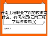 云南工程职业学院的校徽是什么，有何来历(云南工程学院校徽来历)