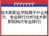 佳木斯职业学院属于什么档次，专业排行分析(佳木斯职院档次专业排行)