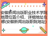 安徽新闻出版职业技术学院地理位置介绍，详细地址在哪(安徽新闻出版职院地址)