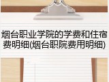 烟台职业学院的学费和住宿费明细(烟台职院费用明细)