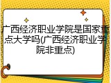 广西经济职业学院是国家重点大学吗(广西经济职业学院非重点)