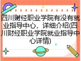 四川财经职业学院有没有就业指导中心，详细介绍(四川财经职业学院就业指导中心详情)